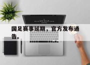 爱游戏ayx平台-国足赛事延期，官方发布通告。
