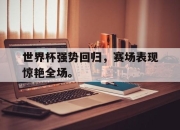 世界杯强势回归，赛场表现惊艳全场。