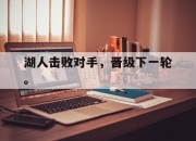 爱游戏平台官网下载电脑版-湖人击败对手，晋级下一轮。