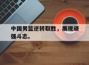 爱游戏ayx平台-中国男篮逆转取胜，展现顽强斗志。