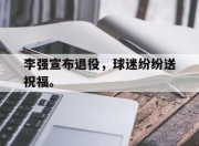 爱游戏ayx平台-李强宣布退役，球迷纷纷送祝福。