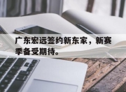 爱游戏平台官网下载电脑版-广东宏远签约新东家，新赛季备受期待。