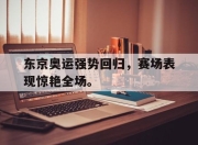 爱游戏ayx平台-东京奥运强势回归，赛场表现惊艳全场。