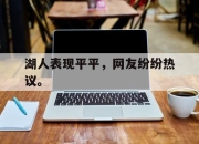 爱游戏平台官网下载电脑版-湖人表现平平，网友纷纷热议。
