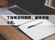 爱游戏ayx平台-丁俊晖逆转取胜，展现顽强斗志。