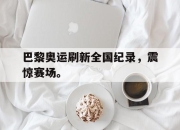 爱游戏ayx平台-巴黎奥运刷新全国纪录，震惊赛场。