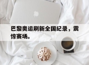 爱游戏ayx平台-巴黎奥运刷新全国纪录，震惊赛场。