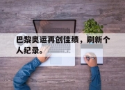 爱游戏ayx平台-巴黎奥运再创佳绩，刷新个人纪录。