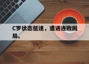 爱游戏平台官网下载电脑版-C罗状态低迷，遭遇连败困局。