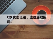 爱游戏平台官网下载电脑版-C罗状态低迷，遭遇连败困局。
