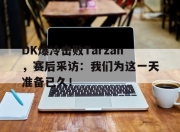爱游戏ayx平台-DK爆冷击败Tarzan，赛后采访：我们为这一天准备已久！