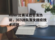 爱游戏ayx平台-Ruler比赛延迟引发热议，369战队发文回应技术问题