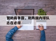 爱游戏ayx平台-赞助商争霸，助阵国内球队志在必得