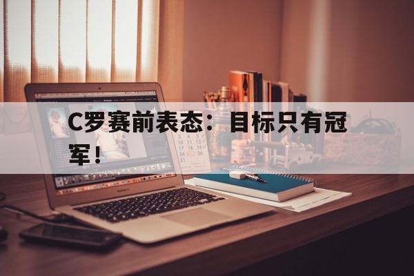 C罗赛前表态：目标只有冠军！