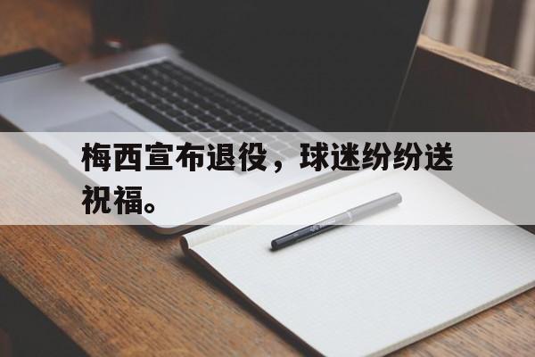 梅西宣布退役，球迷纷纷送祝福。