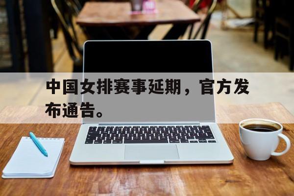 中国女排赛事延期，官方发布通告。