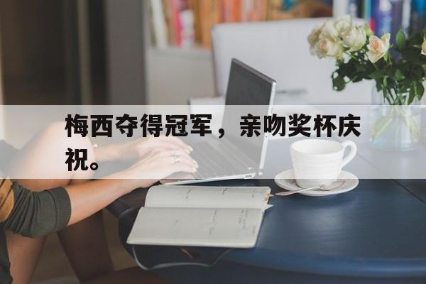 梅西夺得冠军，亲吻奖杯庆祝。