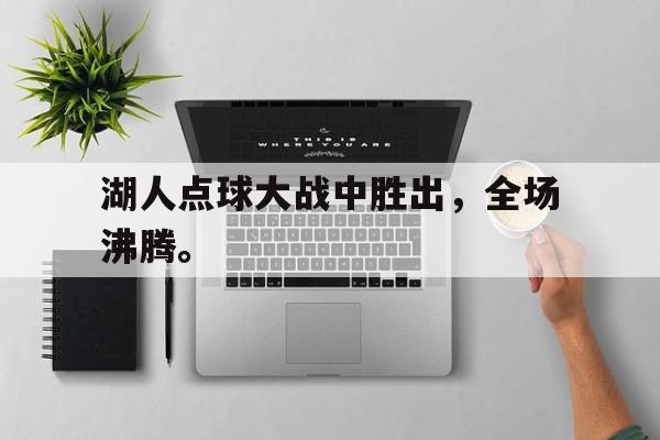 湖人点球大战中胜出，全场沸腾。