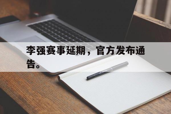 李强赛事延期，官方发布通告。