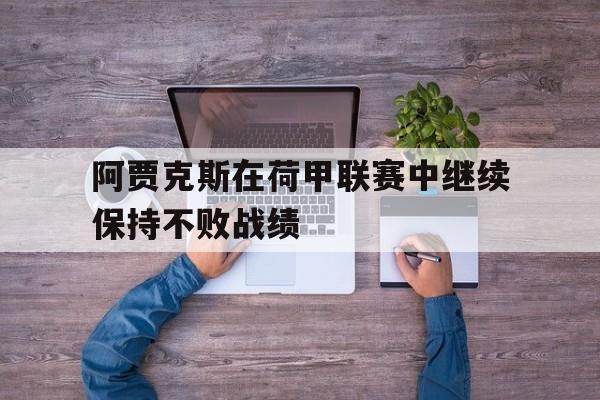 阿贾克斯在荷甲联赛中继续保持不败战绩