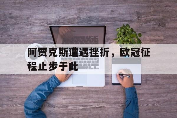 阿贾克斯遭遇挫折，欧冠征程止步于此