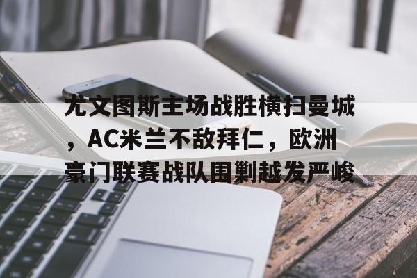 尤文图斯主场战胜横扫曼城，AC米兰不敌拜仁，欧洲豪门联赛战队围剿越发严峻