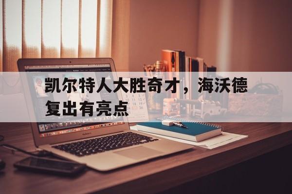 凯尔特人大胜奇才，海沃德复出有亮点