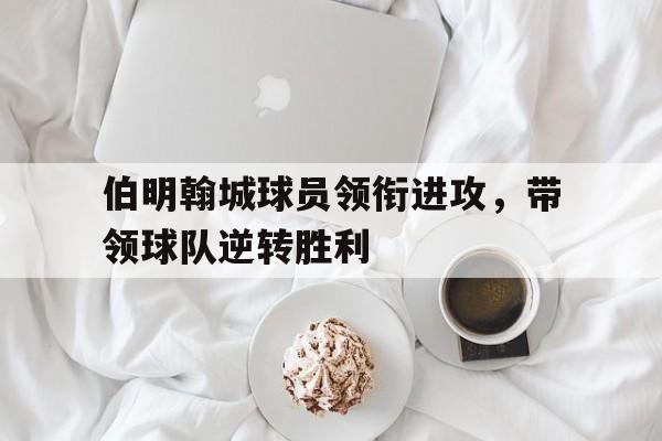 伯明翰城球员领衔进攻，带领球队逆转胜利