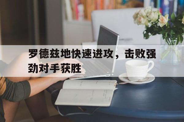 罗德兹地快速进攻，击败强劲对手获胜