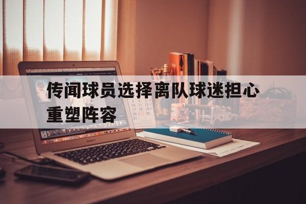 传闻球员选择离队球迷担心重塑阵容