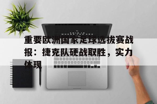重要欧洲国家足球选拔赛战报：捷克队硬战取胜，实力体现