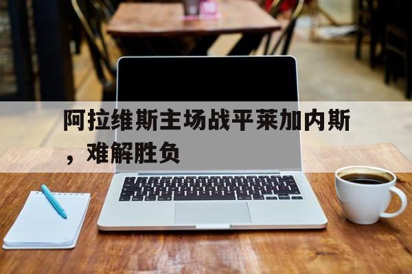 阿拉维斯主场战平莱加内斯，难解胜负