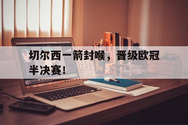 切尔西一箭封喉，晋级欧冠半决赛！