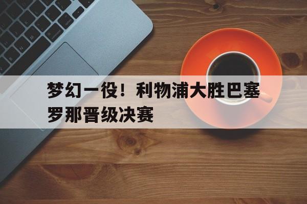 梦幻一役！利物浦大胜巴塞罗那晋级决赛