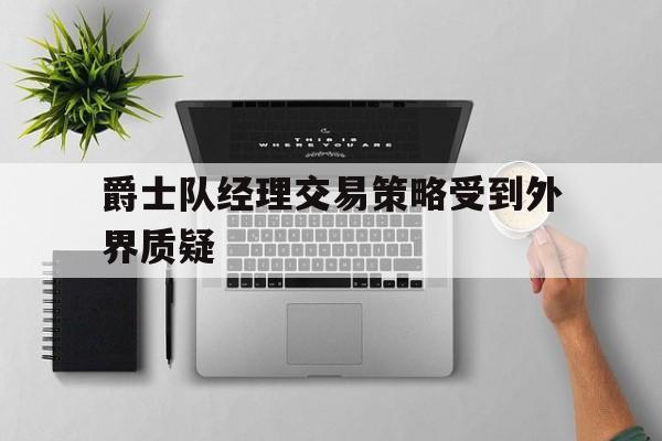 爵士队经理交易策略受到外界质疑