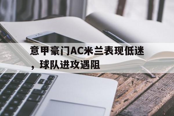 意甲豪门AC米兰表现低迷，球队进攻遇阻