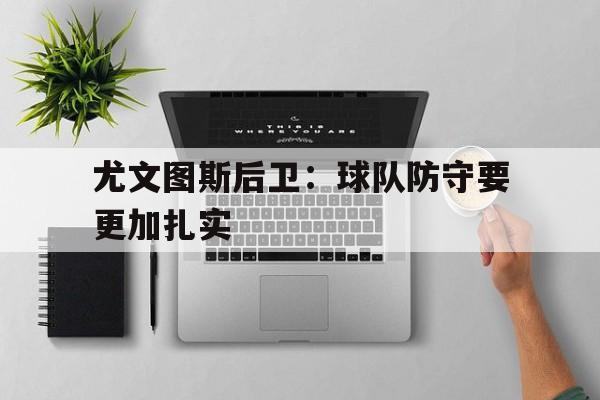 尤文图斯后卫：球队防守要更加扎实