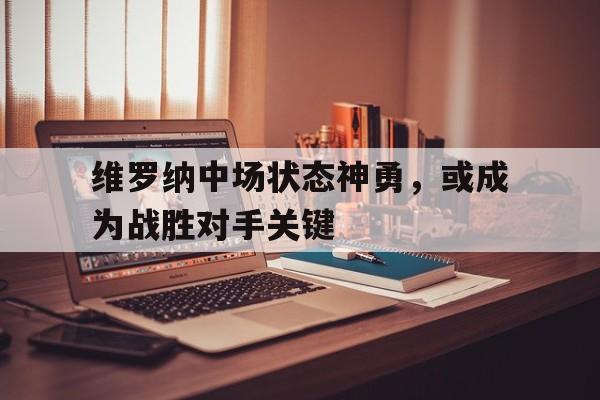 维罗纳中场状态神勇，或成为战胜对手关键