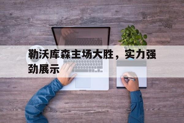 勒沃库森主场大胜，实力强劲展示